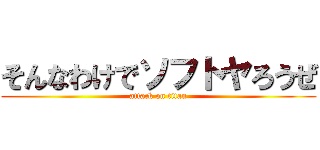 そんなわけでソフトヤろうぜ (attack on titan)