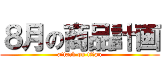 ８月の商品計画 (attack on titan)