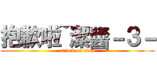 抱歉啦~潔醬－３－ (attack on titan)