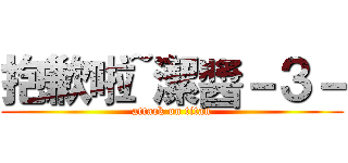 抱歉啦~潔醬－３－ (attack on titan)