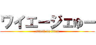 ワイエージェゆー (attack on titan)