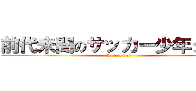 前代未聞のサッカー少年タクト (Soccer boy)