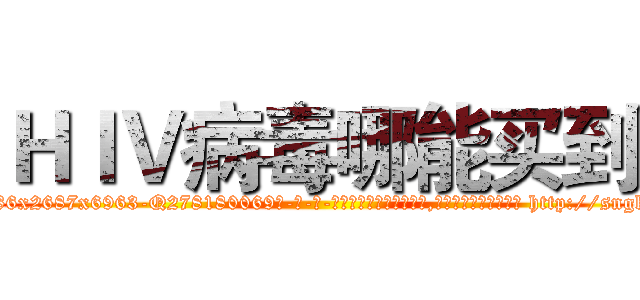 ＨＩＶ病毒哪能买到 (HIV病毒哪能买到【电-186x2687x6963-Q278180069元-吉-药-业】我们做的是长期生意,靠的是老客户长期支持 http://sngk.net/F3CEtv
)