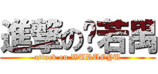 進撃の吴若禺 (attack on WURUOYU)