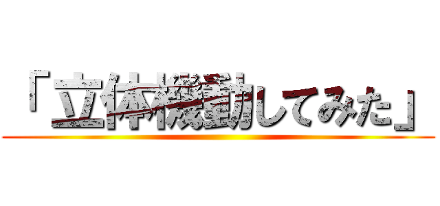 「 立体機動してみた」 ()