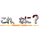 これ、なに？ (What is this?)