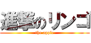 進撃のリンゴ (the apple)