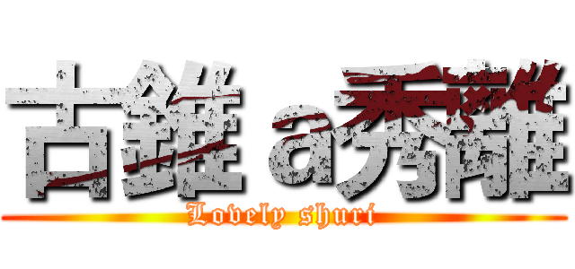 古錐ａ秀離 (Lovely shuri)