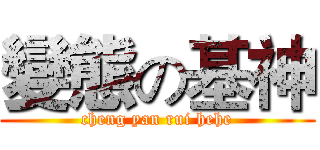 變態の基神 (cheng yan rui hehe)