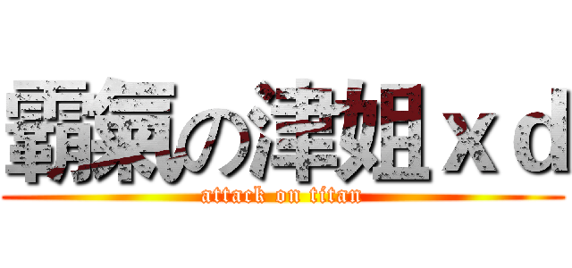 霸氣の津姐ｘｄ (attack on titan)