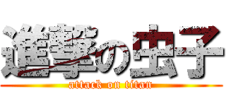 進撃の虫子 (attack on titan)