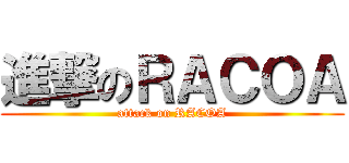 進撃のＲＡＣＯＡ (attack on RACOA)