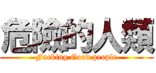 危險的人類 (Fucking Good people)