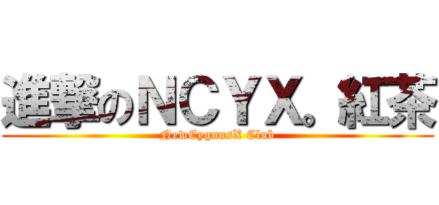 進撃のＮＣＹＸ。紅茶 (NewCygnusX Club)