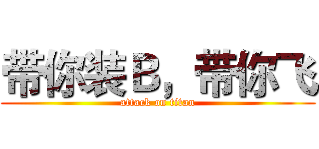 带你装Ｂ，带你飞 (attack on titan)