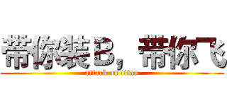带你装Ｂ，带你飞 (attack on titan)