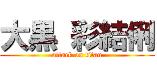 大黒 彩結俐 (attack on titan)
