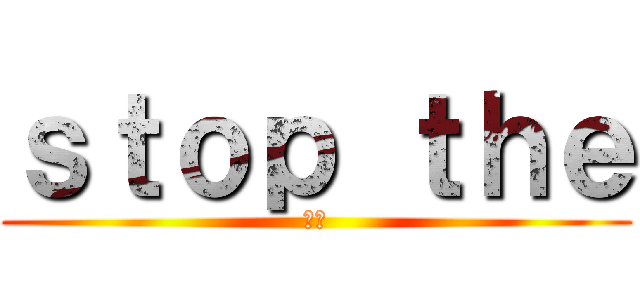 ｓｔｏｐ ｔｈｅ (不良)