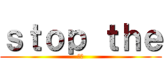 ｓｔｏｐ ｔｈｅ (不良)