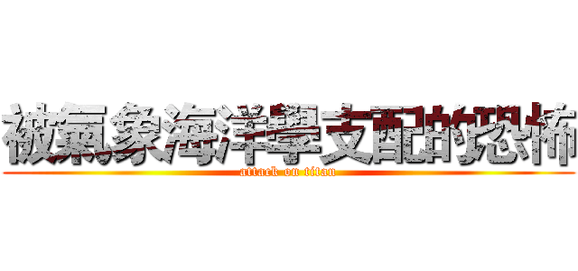 被氣象海洋學支配的恐怖 (attack on titan)