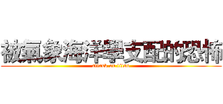 被氣象海洋學支配的恐怖 (attack on titan)