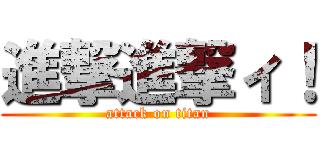 進撃進撃ィ！ (attack on titan)