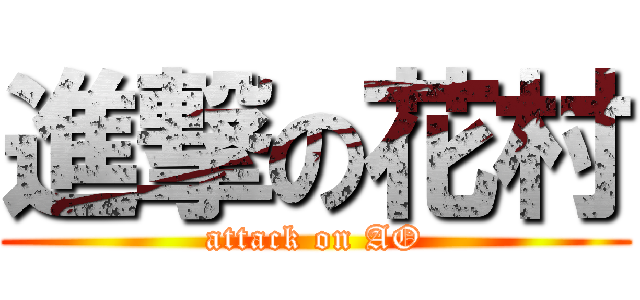 進撃の花村 (attack on AO)