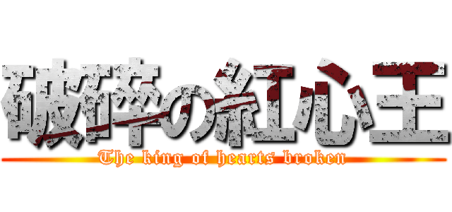 破碎の紅心王 (The king of hearts broken)