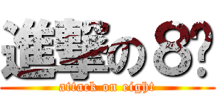 進撃の８爷 (attack on eight)