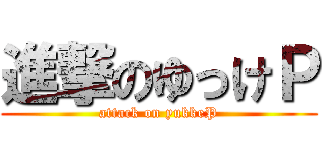 進撃のゆっけＰ (attack on yukkeP)