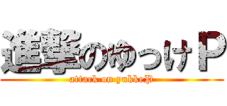 進撃のゆっけＰ (attack on yukkeP)