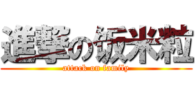 進撃の饭米粒 (attack on family)