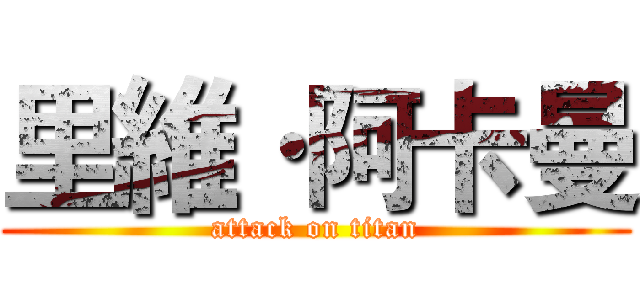 里維·阿卡曼 (attack on titan)