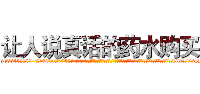 让人说真话的药水购买 (让人说真话的药水购买【电-话151x68344x817-Q1065427042元-吉-药-业】我们做的是长期生意,靠的是老客户长期支持 让人说真话的药水购买在发表了一篇http://sngk.net/XUF5nl

参考消息网我们做的是长期生意,靠的是老客户长期支持也许我们早该意识到，就连鲍勃·霍斯金斯（金球奖戏剧类电影男主角 
)