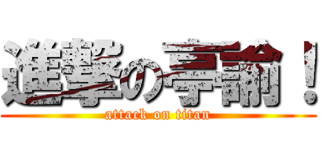 進撃の亭諭！ (attack on titan)