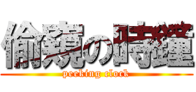 偷窺の時鐘 (peeking clock)