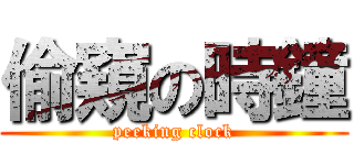 偷窺の時鐘 (peeking clock)