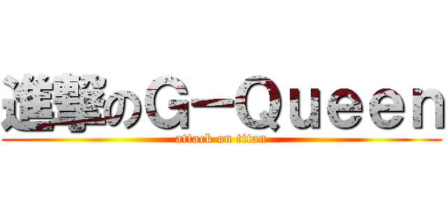 進撃のＧ－Ｑｕｅｅｎ (attack on titan)