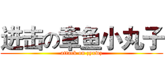 进击の章鱼小丸子 (attack on zyxwz)