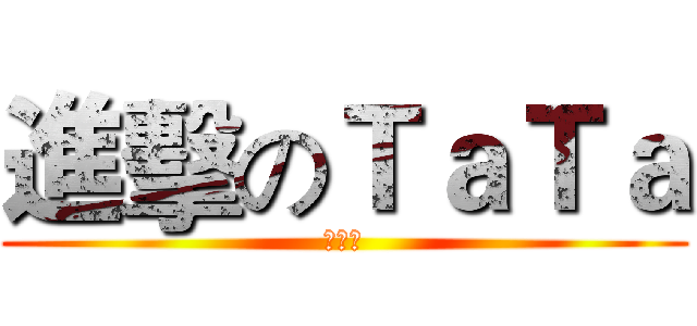 進擊のＴａＴａ (可怕啊)