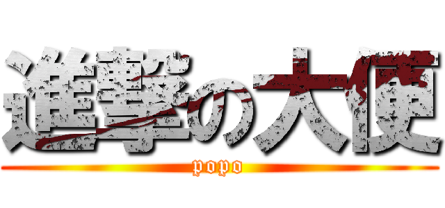 進撃の大便 (popo)