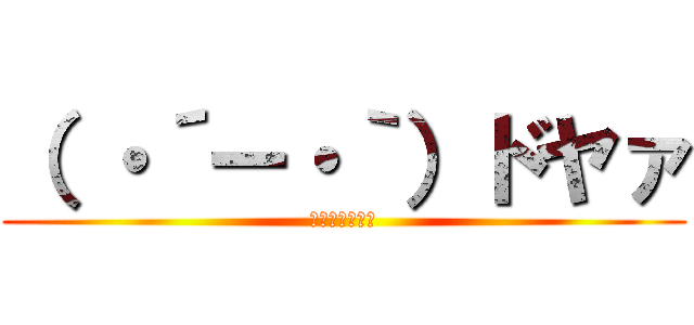 （ ・´ー・｀）ドヤァ (εεεεεεε)