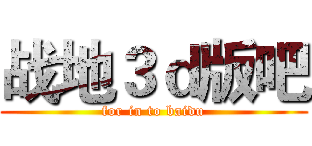 战地３ｄ版吧 (for in to baidu)