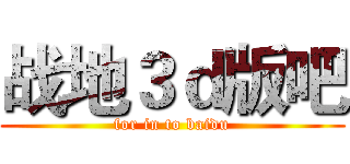 战地３ｄ版吧 (for in to baidu)