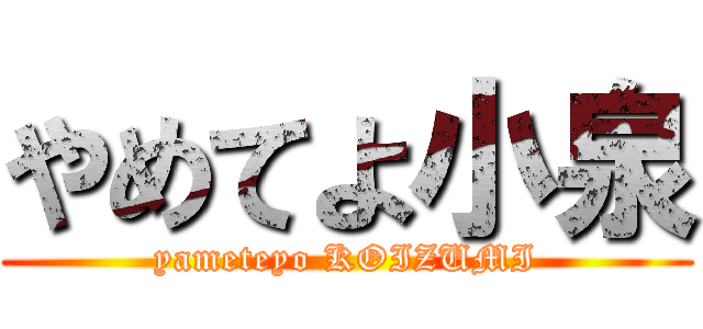 やめてよ小泉 (yameteyo KOIZUMI)