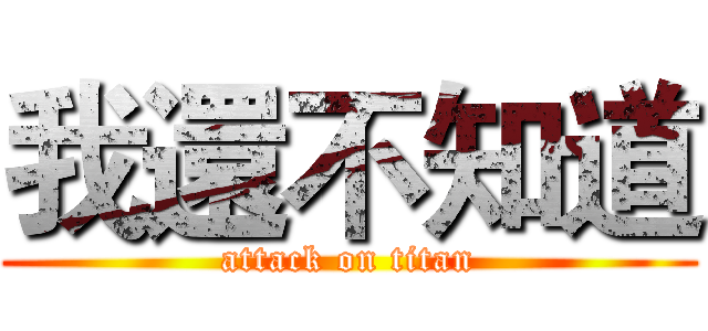 我還不知道 (attack on titan)