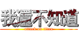 我還不知道 (attack on titan)