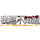我還不知道 (attack on titan)