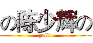 の陈少辉の (yello)