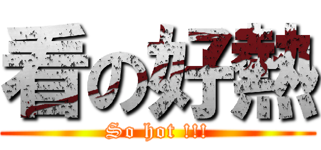看の好熱 (So hot !!!)